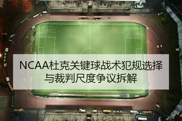 NCAA杜克关键球战术犯规选择与裁判尺度争议拆解