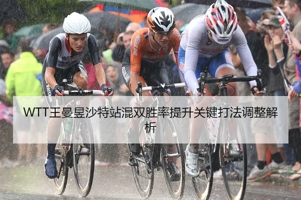 WTT王曼昱沙特站混双胜率提升关键打法调整解析