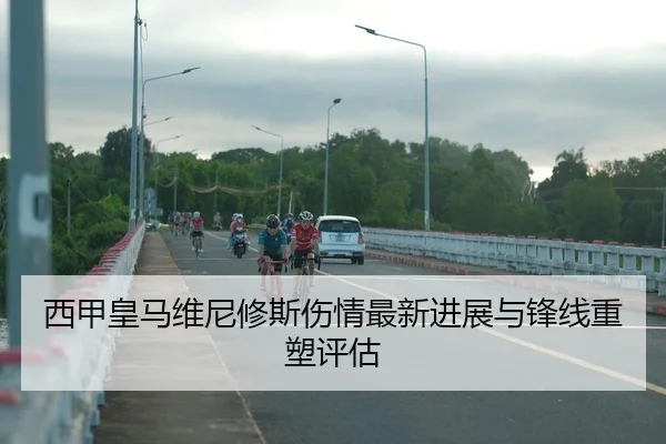 西甲皇马维尼修斯伤情最新进展与锋线重塑评估