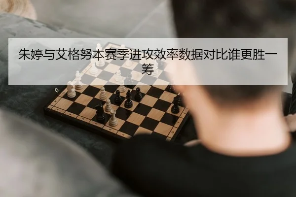 朱婷与艾格努本赛季进攻效率数据对比谁更胜一筹